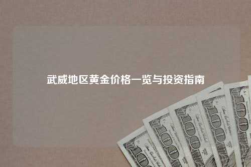 武威地区黄金价格一览与投资指南