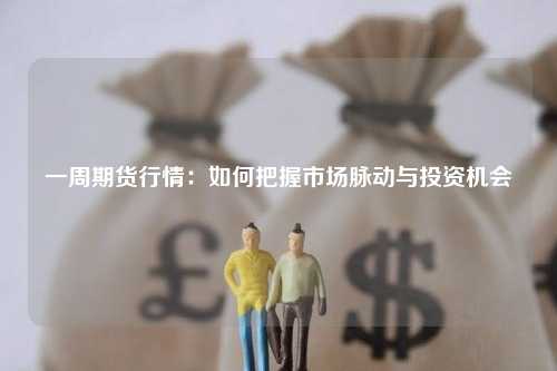 一周期货行情：如何把握市场脉动与投资机会