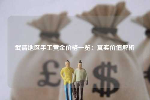 武清地区手工黄金价格一览：真实价值解析