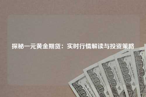探秘一元黄金期货：实时行情解读与投资策略