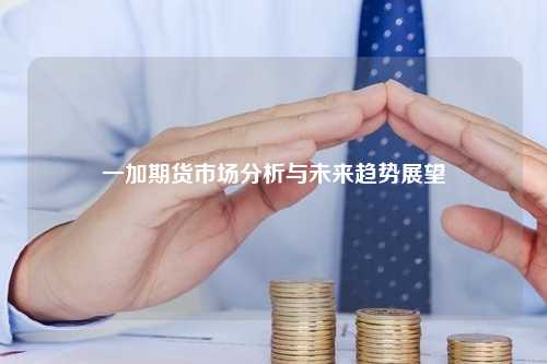 一加期货市场分析与未来趋势展望