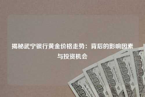揭秘武宁银行黄金价格走势：背后的影响因素与投资机会