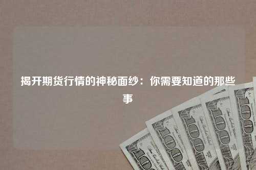 揭开期货行情的神秘面纱：你需要知道的那些事
