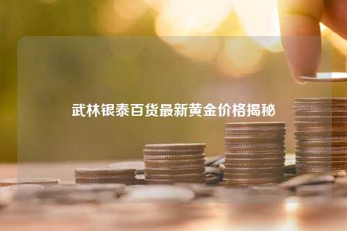 武林银泰百货最新黄金价格揭秘