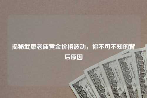 揭秘武康老庙黄金价格波动，你不可不知的背后原因