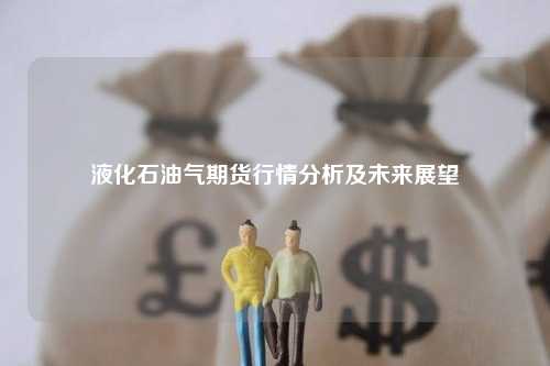 液化石油气期货行情分析及未来展望