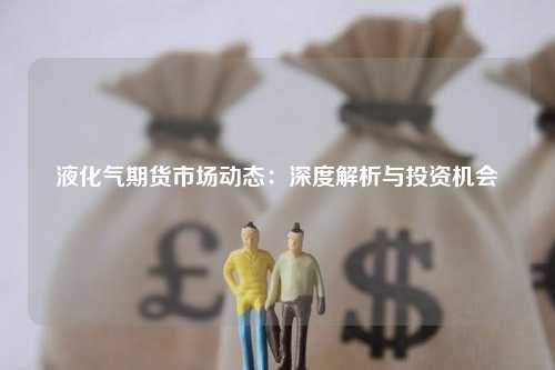 液化气期货市场动态：深度解析与投资机会